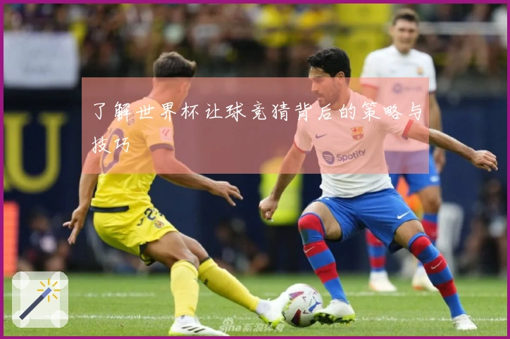 了解世界杯让球竞猜背后的策略与技巧