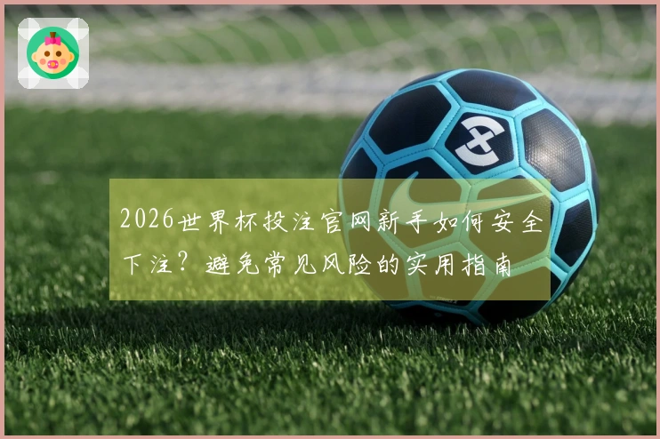 2026世界杯投注官网新手如何安全下注？避免常见风险的实用指南