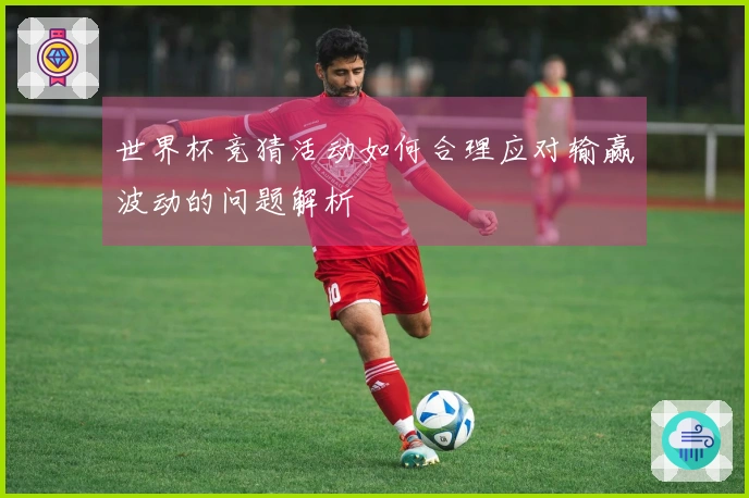 世界杯竞猜活动如何合理应对输赢波动的问题解析
