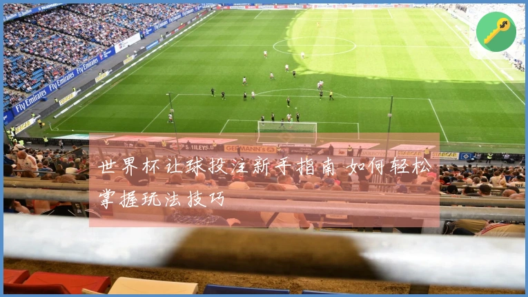 世界杯让球投注新手指南 如何轻松掌握玩法技巧