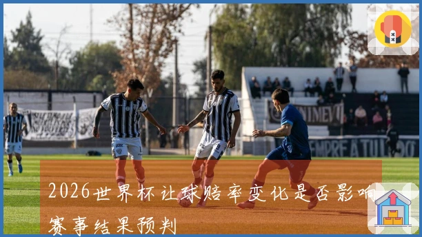 2026世界杯让球赔率变化是否影响赛事结果预判