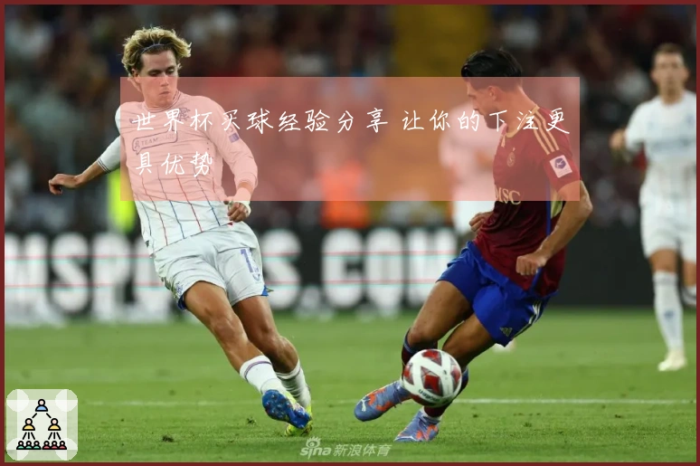 世界杯买球经验分享 让你的下注更具优势